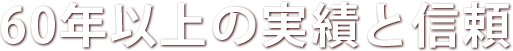 60年以上の実績と信頼